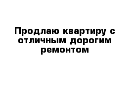 Продлаю квартиру с отличным дорогим ремонтом 